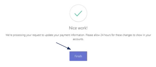 Image of a Nice Work verification checkmark denoting you have been successful, along with the following content: We’re processing your request to update your payment information. Please allow 24 hours for these changes to show in your accounts. At the very bottom is a purple Finish button.
